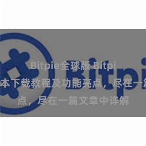 Bitpie全球版 Bitpie钱包最新版本下载教程及功能亮点，尽在一篇文章中详解