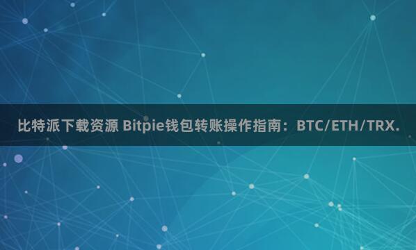 比特派下载资源 Bitpie钱包转账操作指南：BTC/ETH/TRX.