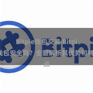 Bitpie钱包交易 Bitpie钱包安全吗？全面解析其优势和特点