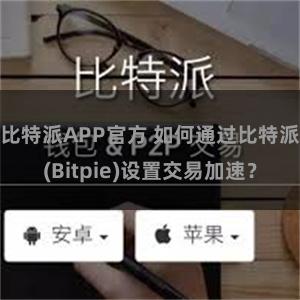 比特派APP官方 如何通过比特派(Bitpie)设置交易加速？