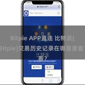 Bitpie APP直连 比特派(Bitpie)交易历史记录在哪里查看？