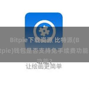 Bitpie下载资源 比特派(Bitpie)钱包是否支持免手续费功能？