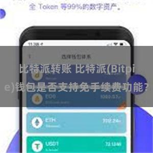 比特派转账 比特派(Bitpie)钱包是否支持免手续费功能？