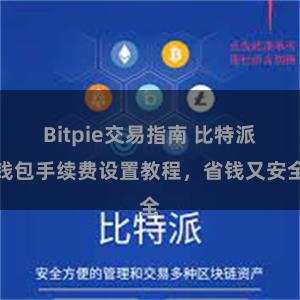 Bitpie交易指南 比特派钱包手续费设置教程，省钱又安全