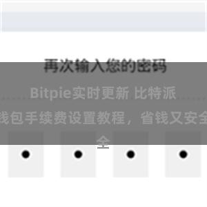 Bitpie实时更新 比特派钱包手续费设置教程，省钱又安全