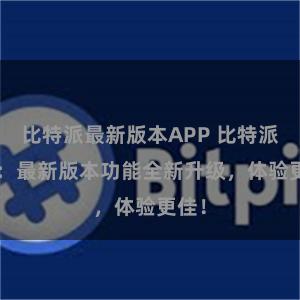 比特派最新版本APP 比特派iOS：最新版本功能全新升级，体验更佳！