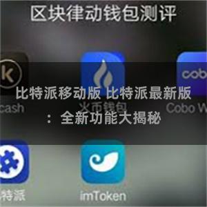 比特派移动版 比特派最新版：全新功能大揭秘