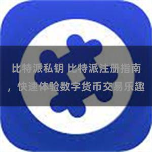 比特派私钥 比特派注册指南，快速体验数字货币交易乐趣