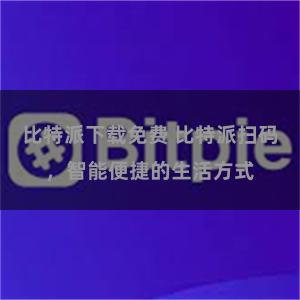 比特派下载免费 比特派扫码，智能便捷的生活方式