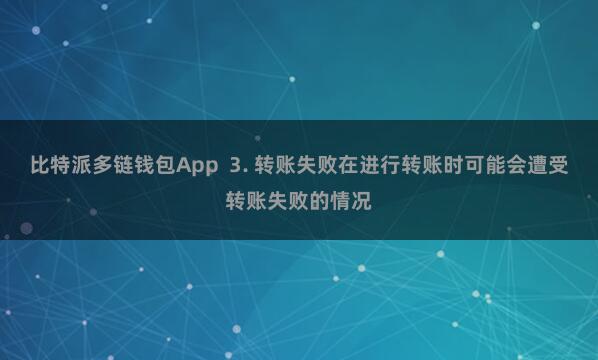 比特派多链钱包App  3. 转账失败在进行转账时可能会遭受转账失败的情况